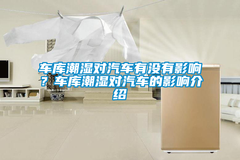 車庫潮濕對汽車有沒有影響?車庫潮濕對汽車的影響介紹