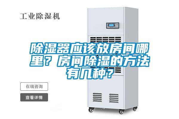 除濕器應(yīng)該放房間哪里？房間除濕的方法有幾種？