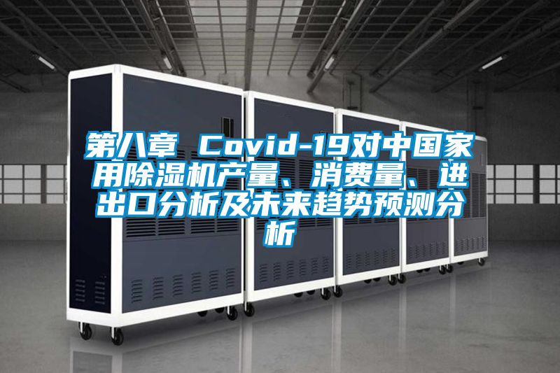 第八章 Covid-19對(duì)中國家用除濕機(jī)產(chǎn)量、消費(fèi)量、進(jìn)出口分析及未來趨勢預(yù)測分析