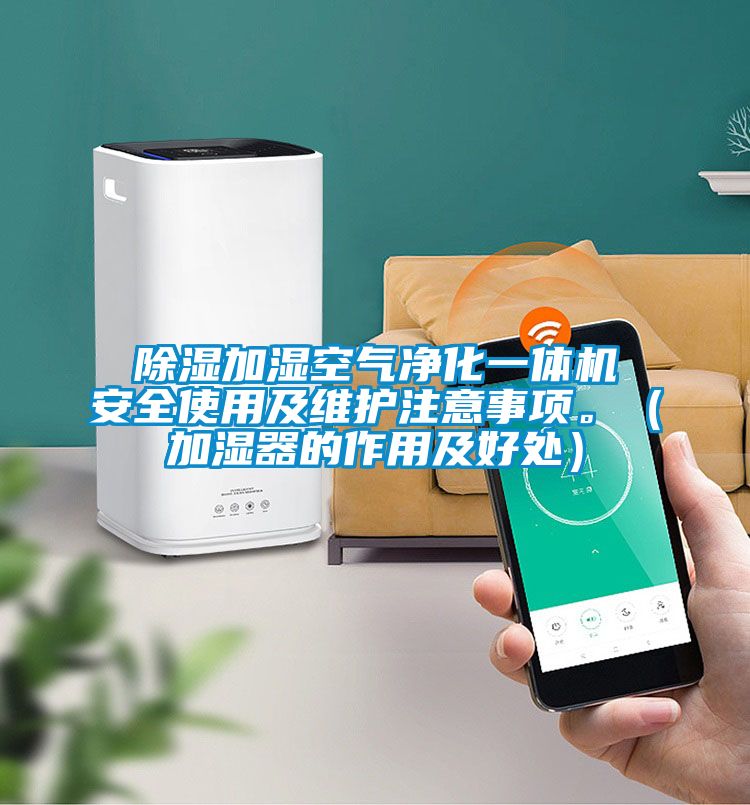 除濕加濕空氣凈化一體機(jī)安全使用及維護(hù)注意事項(xiàng)。（加濕器的作用及好處）