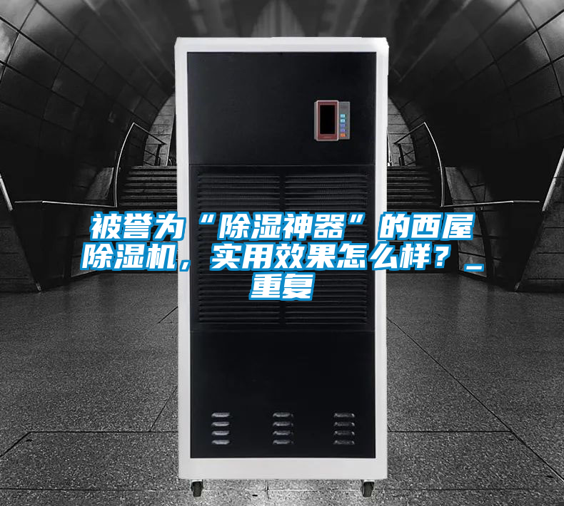 被譽為“除濕神器”的西屋除濕機，實用效果怎么樣？_重復