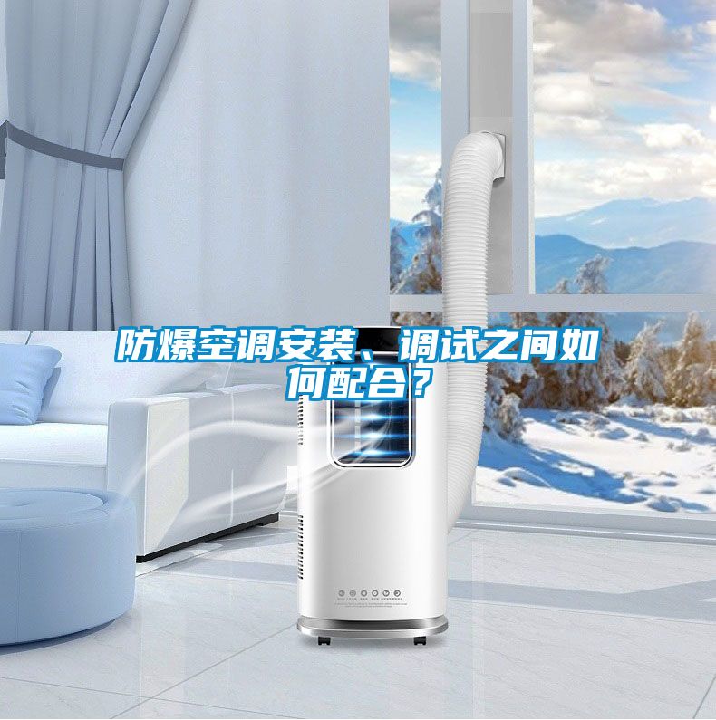 防爆空調(diào)安裝、調(diào)試之間如何配合？