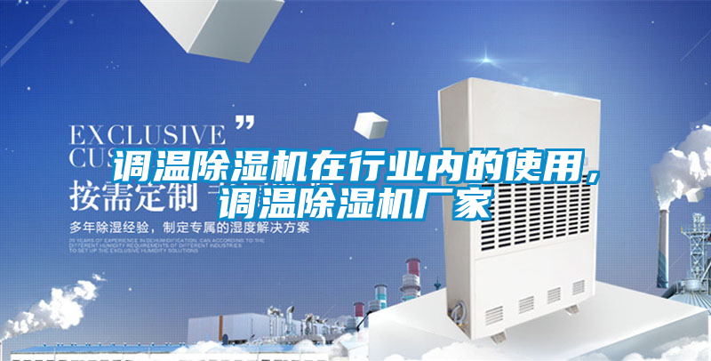 調(diào)溫除濕機(jī)在行業(yè)內(nèi)的使用，調(diào)溫除濕機(jī)廠家