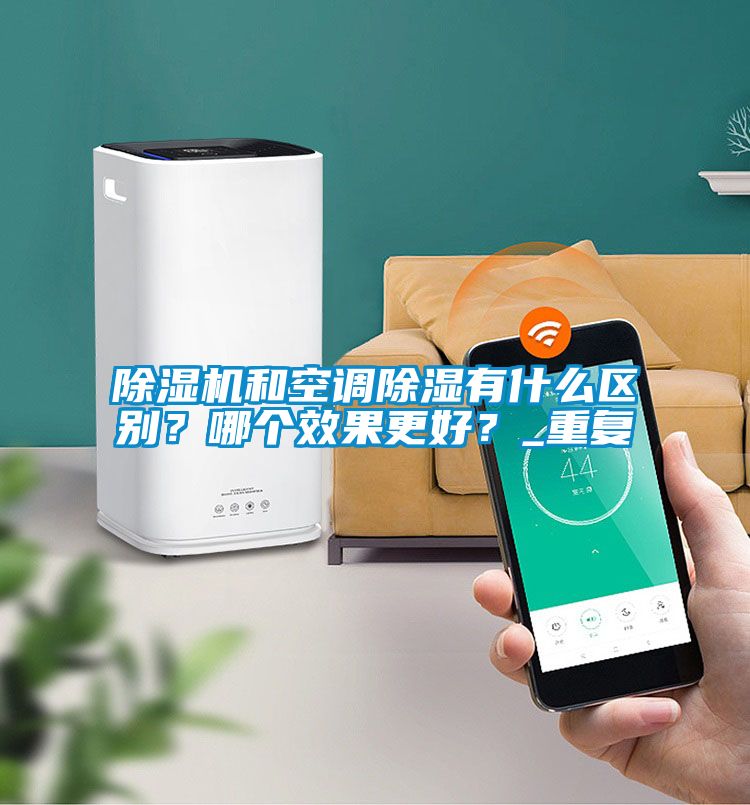 除濕機和空調除濕有什么區別？哪個效果更好？_重復