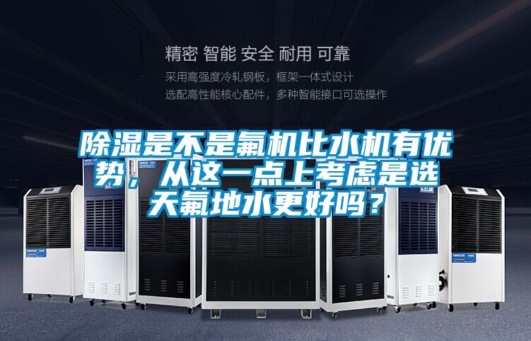 除濕是不是氟機比水機有優(yōu)勢，從這一點上考慮是選天氟地水更好嗎？