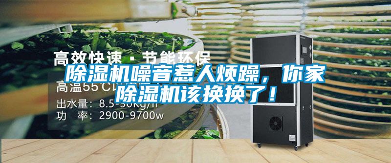 除濕機(jī)噪音惹人煩躁，你家除濕機(jī)該換換了！