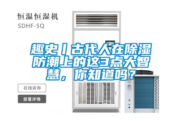 趣史丨古代人在除濕防潮上的這3點(diǎn)大智慧，你知道嗎？