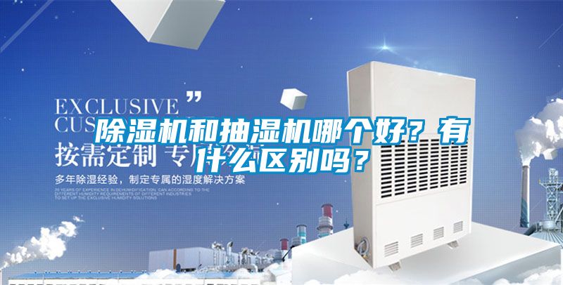 除濕機和抽濕機哪個好？有什么區別嗎？
