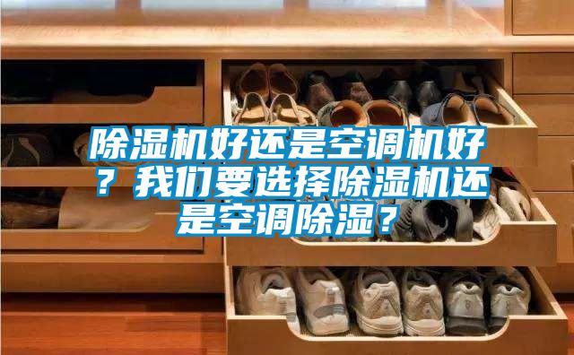 除濕機好還是空調機好？我們要選擇除濕機還是空調除濕？