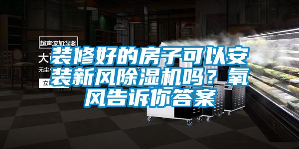 裝修好的房子可以安裝新風(fēng)除濕機(jī)嗎？氧風(fēng)告訴你答案