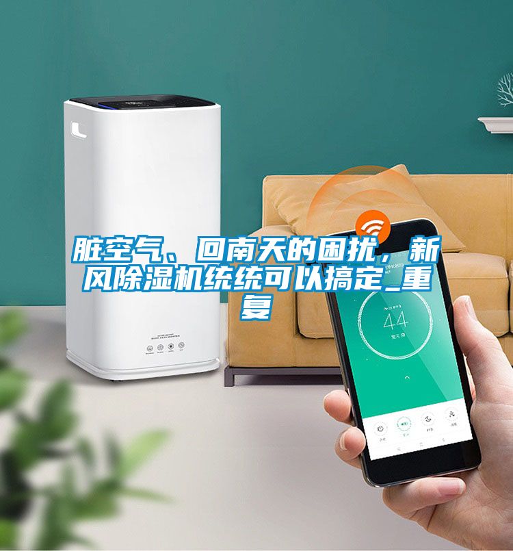 臟空氣、回南天的困擾,新風除濕機統(tǒng)統(tǒng)可以搞定_重復