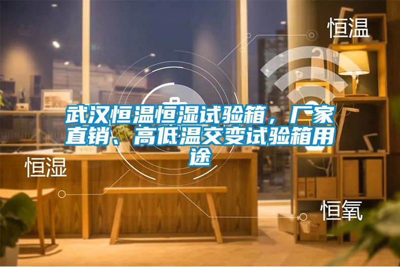 武漢恒溫恒濕試驗箱,廠家直銷、高低溫交變試驗箱用途