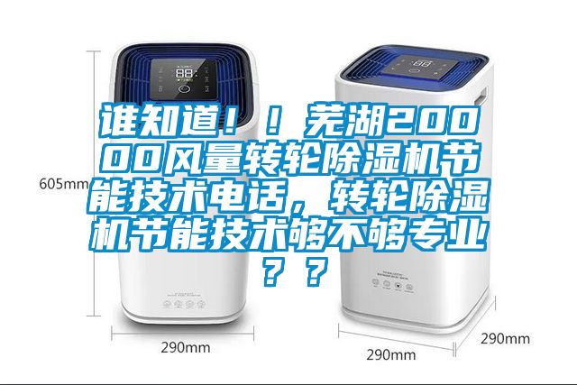 誰(shuí)知道！！蕪湖20000風(fēng)量轉(zhuǎn)輪除濕機(jī)節(jié)能技術(shù)電話(huà)，轉(zhuǎn)輪除濕機(jī)節(jié)能技術(shù)夠不夠?qū)I(yè)？？