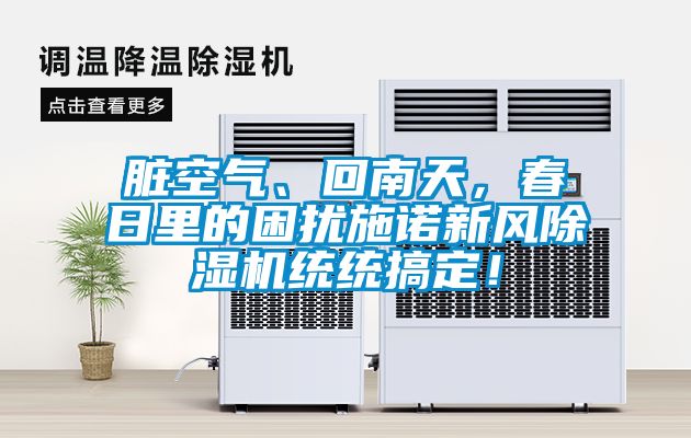 臟空氣、回南天,春日里的困擾施諾新風(fēng)除濕機(jī)統(tǒng)統(tǒng)搞定!