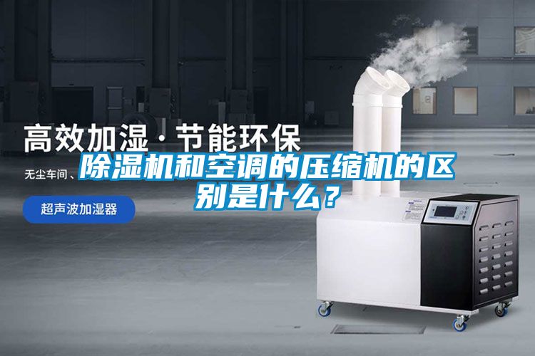 除濕機和空調的壓縮機的區別是什么？