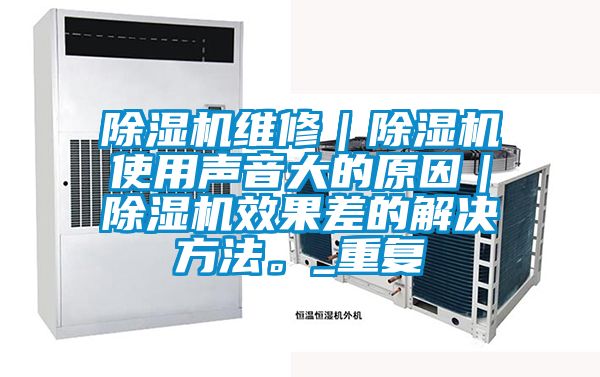 除濕機維修｜除濕機使用聲音大的原因｜除濕機效果差的解決方法。_重復