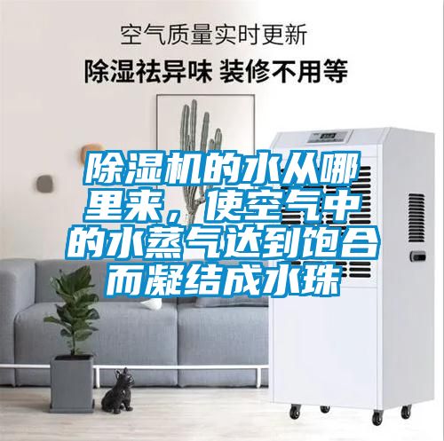 除濕機的水從哪里來，使空氣中的水蒸氣達到飽合而凝結成水珠