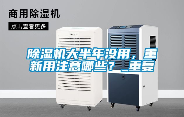 除濕機(jī)大半年沒(méi)用，重新用注意哪些？_重復(fù)