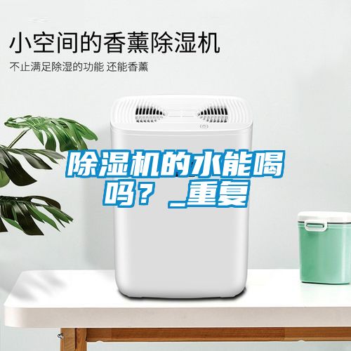 除濕機的水能喝嗎？_重復