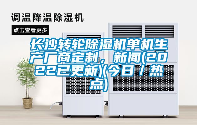 長沙轉輪除濕機單機生產(chǎn)廠商定制，新聞(2022已更新)(今日／熱點)