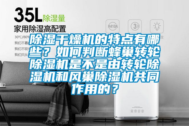 除濕干燥機(jī)的特點(diǎn)有哪些？如何判斷蜂巢轉(zhuǎn)輪除濕機(jī)是不是由轉(zhuǎn)輪除濕機(jī)和風(fēng)巢除濕機(jī)共同作用的？