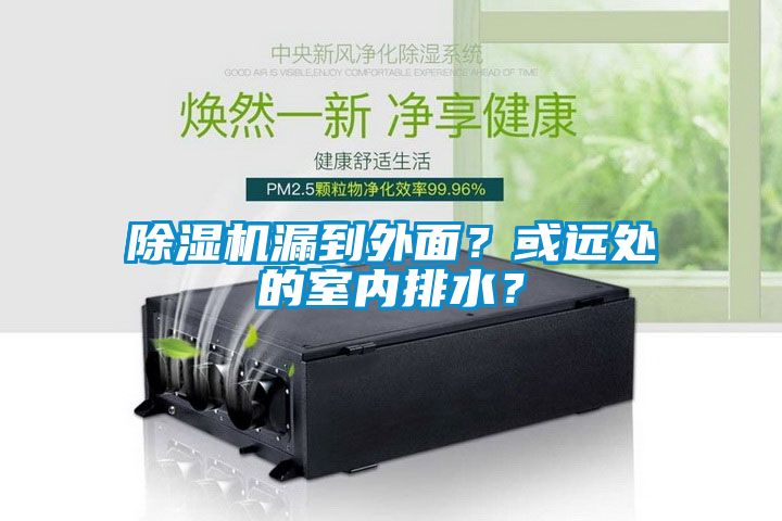 除濕機(jī)漏到外面？或遠(yuǎn)處的室內(nèi)排水？