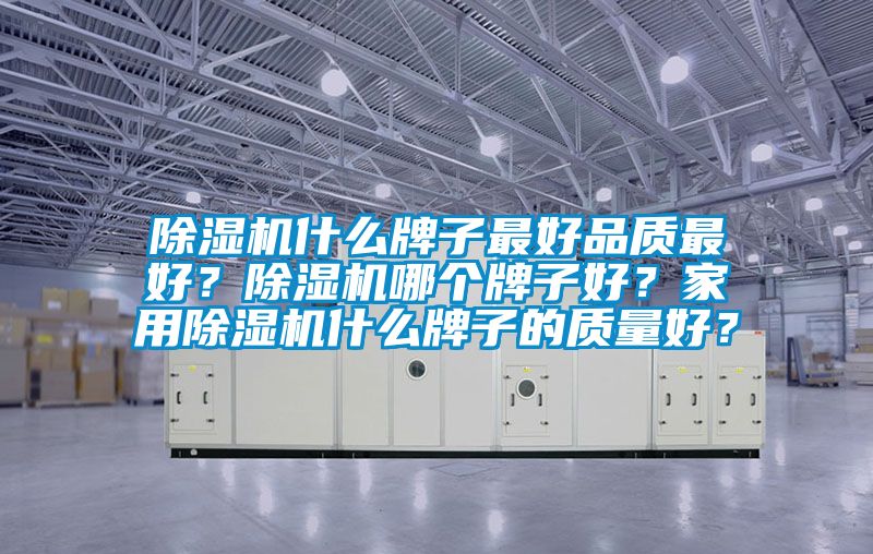 除濕機什么牌子最好品質最好？除濕機哪個牌子好？家用除濕機什么牌子的質量好？
