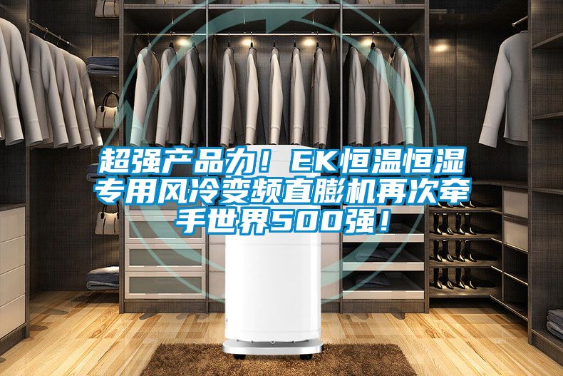 超強產(chǎn)品力！EK恒溫恒濕專用風冷變頻直膨機再次牽手世界500強！