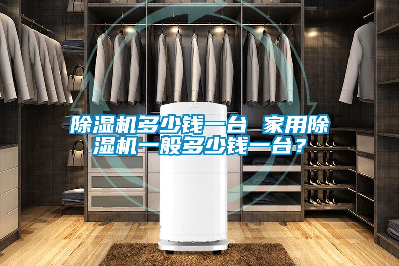 除濕機多少錢一臺 家用除濕機一般多少錢一臺？