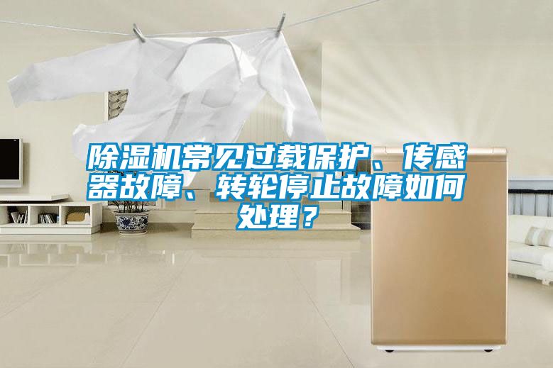 除濕機(jī)常見過(guò)載保護(hù)、傳感器故障、轉(zhuǎn)輪停止故障如何處理？