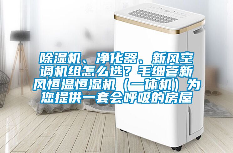 除濕機、凈化器、新風空調(diào)機組怎么選？毛細管新風恒溫恒濕機（一體機）為您提供一套會呼吸的房屋