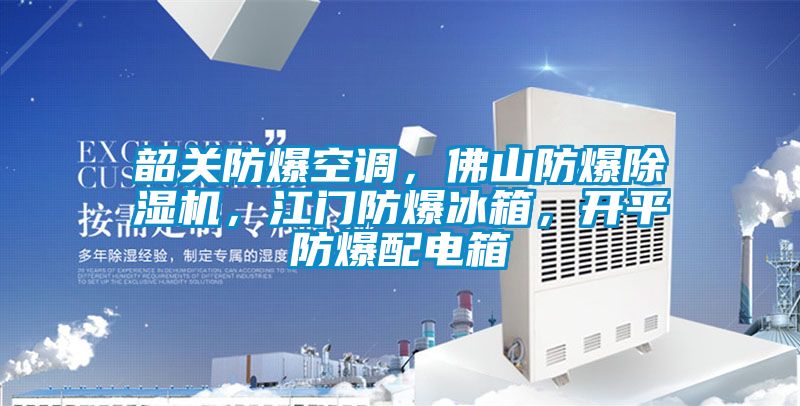 韶關(guān)防爆空調(diào)，佛山防爆除濕機，江門防爆冰箱，開平防爆配電箱