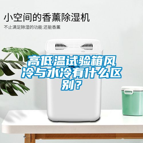 高低溫試驗箱風冷與水冷有什么區別？